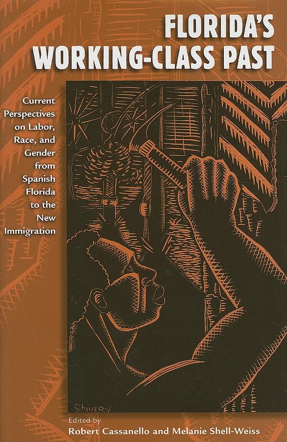 Florida’s Working-Class Past: Current Perspectives on Labor, Race, and Gender from Spanish Florida to the New Migration with Melanie Shell Weiss, eds.